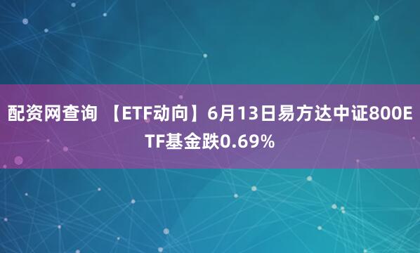 配资网查询 【ETF动向】6月13日易方达中证800ETF基金跌0.69%