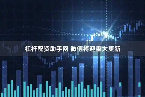 杠杆配资助手网 微信将迎重大更新