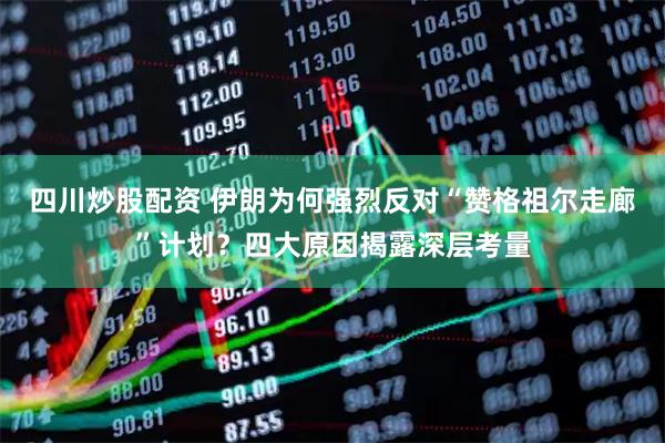 四川炒股配资 伊朗为何强烈反对“赞格祖尔走廊”计划？四大原因揭露深层考量
