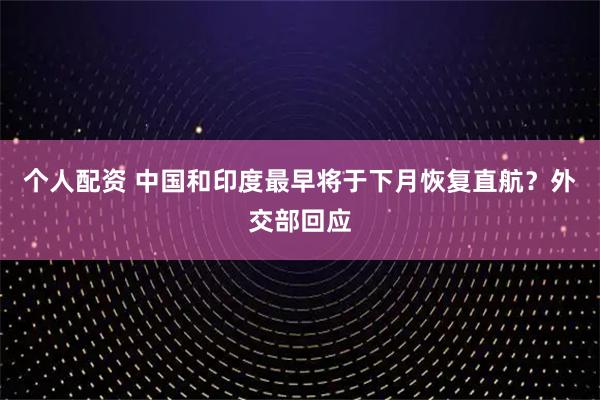 个人配资 中国和印度最早将于下月恢复直航？外交部回应