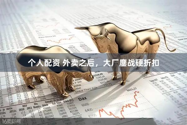 个人配资 外卖之后，大厂鏖战硬折扣