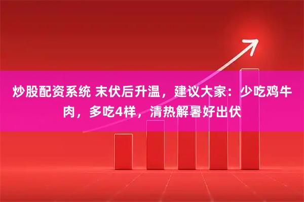 炒股配资系统 末伏后升温，建议大家：少吃鸡牛肉，多吃4样，清热解暑好出伏