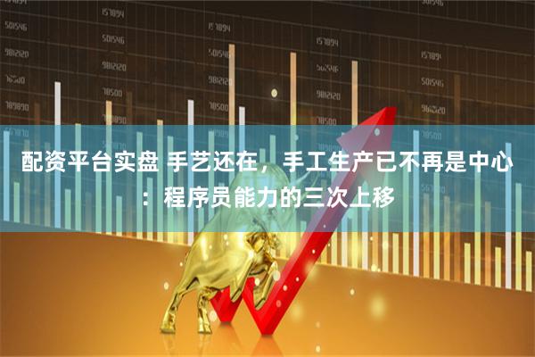 配资平台实盘 手艺还在，手工生产已不再是中心：程序员能力的三次上移